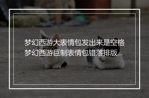 梦幻西游大表情包发出来是空格　梦幻西游巨制表情包错落排版上线