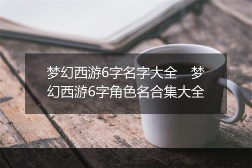 梦幻西游6字名字大全　梦幻西游6字角色名合集大全