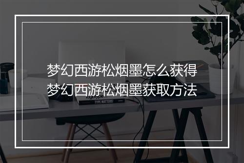 梦幻西游松烟墨怎么获得　梦幻西游松烟墨获取方法