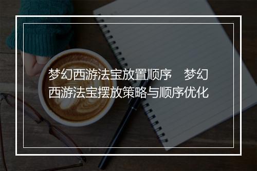 梦幻西游法宝放置顺序　梦幻西游法宝摆放策略与顺序优化