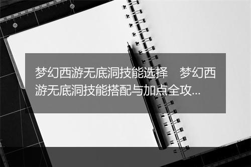 梦幻西游无底洞技能选择　梦幻西游无底洞技能搭配与加点全攻略