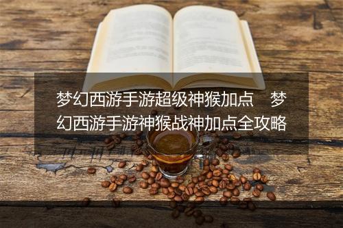 梦幻西游手游超级神猴加点　梦幻西游手游神猴战神加点全攻略