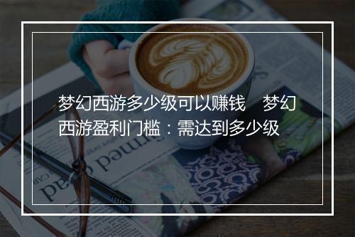 梦幻西游多少级可以赚钱　梦幻西游盈利门槛：需达到多少级